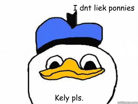 I dnt liek ponnies Kely pls.
  Dolan Duck