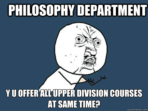 Philosophy department y u offer all upper division courses at same time?   Y U No