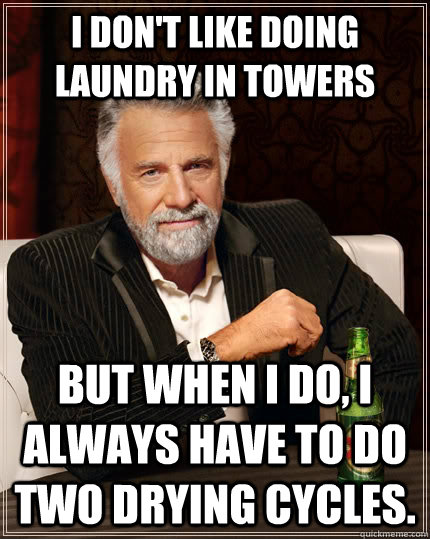 I don't like doing laundry in towers but when I do, i always have to do two drying cycles. - I don't like doing laundry in towers but when I do, i always have to do two drying cycles.  The Most Interesting Man In The World