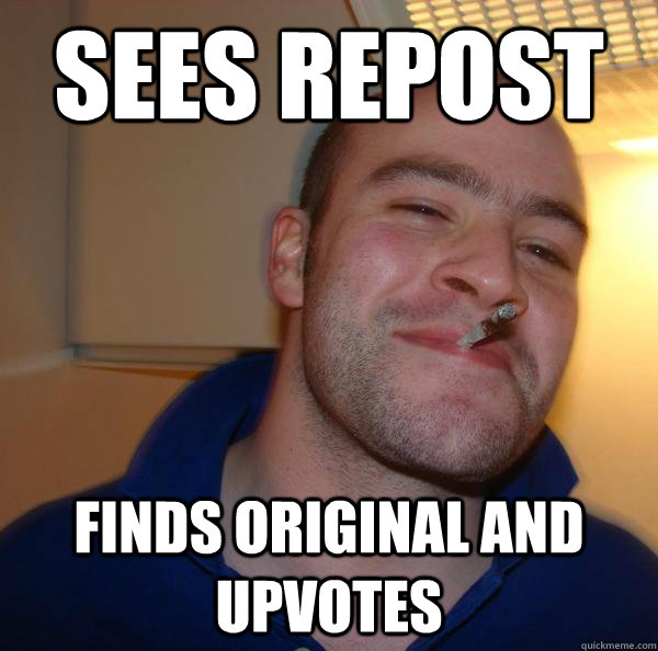 Sees repost finds original and upvotes - Sees repost finds original and upvotes  Misc