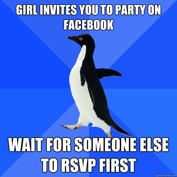 girl invites you to party on facebook wait for someone else to rsvp first - girl invites you to party on facebook wait for someone else to rsvp first  Socially Awkward Penguin