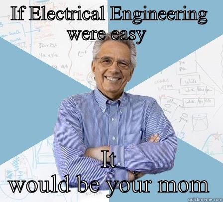 Electrical Engineering vs your mom - IF ELECTRICAL ENGINEERING WERE EASY  IT WOULD BE YOUR MOM Engineering Professor