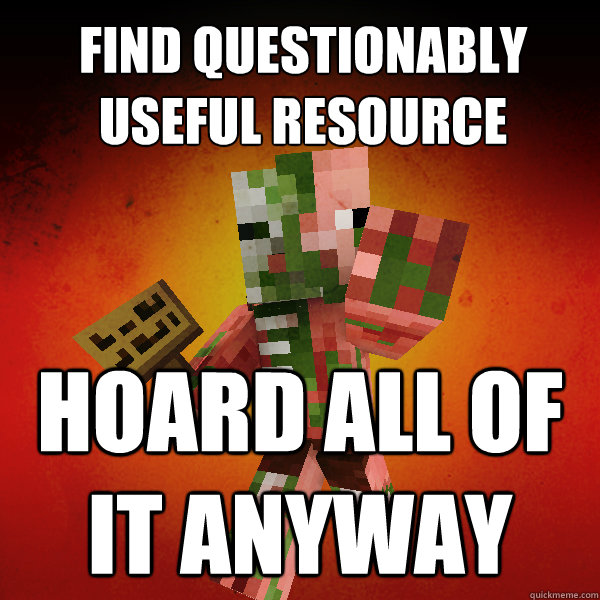 find questionably useful resource hoard all of it anyway      Zombie Pigman Zisteau