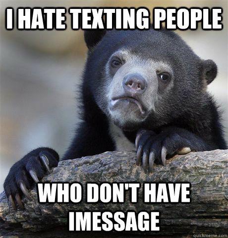 I hate texting people who don't have iMessage   Confession Bear