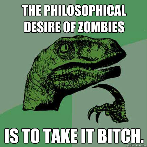 The philosophical desire of Zombies is to take it bitch.  Philosoraptor