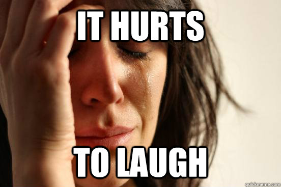 it Hurts to laugh - it Hurts to laugh  First World Problems