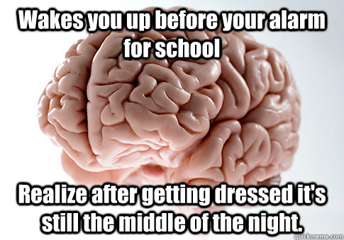 Wakes you up before your alarm for school Realize after getting dressed it's still the middle of the night.  Scumbag Brain