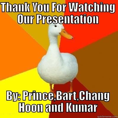 THANK YOU FOR WATCHING OUR PRESENTATION BY: PRINCE,BART,CHANG HOON AND KUMAR Tech Impaired Duck