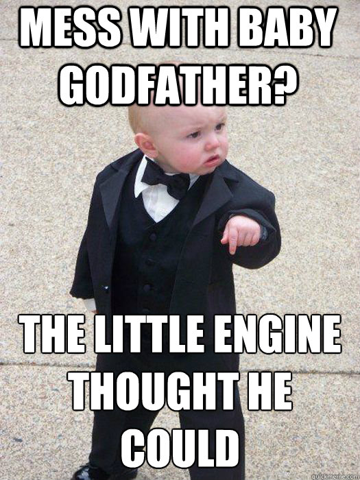 Mess with Baby Godfather? The little engine thought he could    Baby Godfather