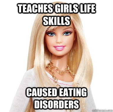 Teaches girls life skills caused eating disorders  Scumbag Barbie