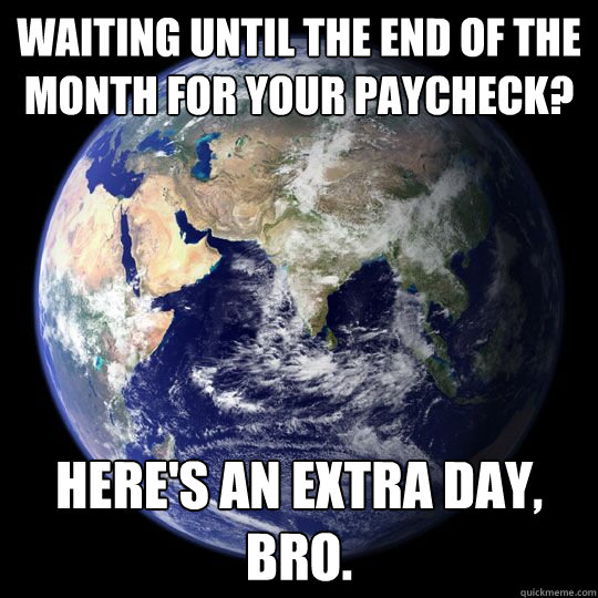 Waiting until the end of the month for your paycheck? Here's an extra day, bro. - Waiting until the end of the month for your paycheck? Here's an extra day, bro.  SCUMBAG PLANET