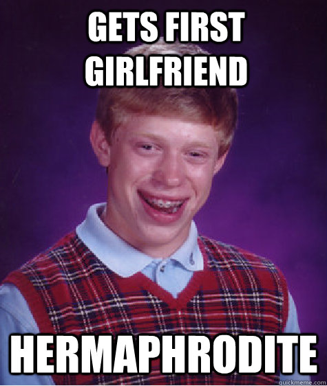 gets first girlfriend hermaphrodite - gets first girlfriend hermaphrodite  Bad Luck Brian