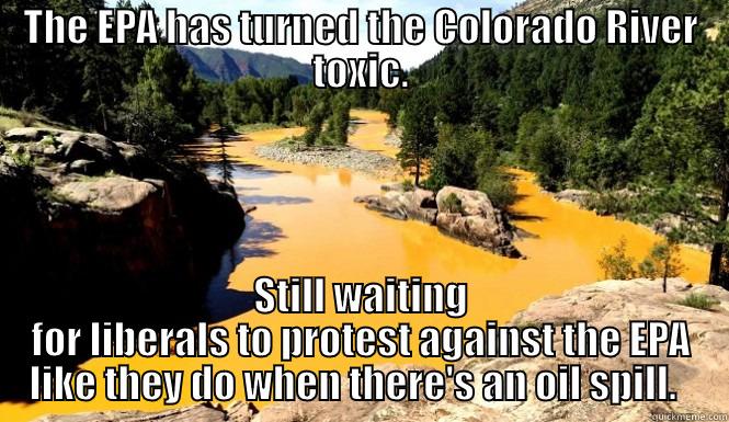 Colorado EPA - THE EPA HAS TURNED THE COLORADO RIVER TOXIC. STILL WAITING FOR LIBERALS TO PROTEST AGAINST THE EPA LIKE THEY DO WHEN THERE'S AN OIL SPILL.   Misc