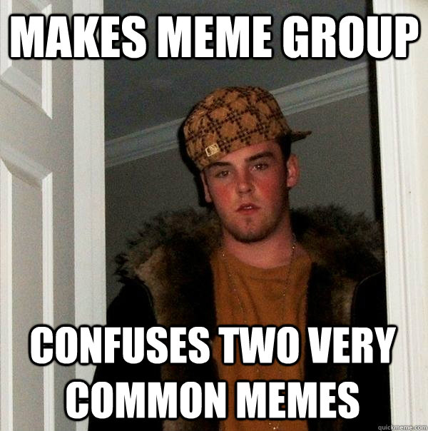 makes meme group CONFUSES TWO VERY COMMON MEMES - makes meme group CONFUSES TWO VERY COMMON MEMES  Scumbag Steve