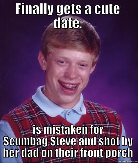 Oups, I thought it was Him! - FINALLY GETS A CUTE DATE, IS MISTAKEN FOR SCUMBAG STEVE AND SHOT BY HER DAD ON THEIR FRONT PORCH Bad Luck Brian