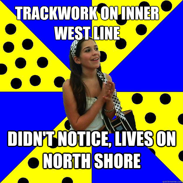 Trackwork on inner west line didn't notice, lives on North Shore - Trackwork on inner west line didn't notice, lives on North Shore  Sheltered Suburban Kid