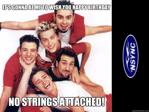 It's gonna be me to wish you happy birthday no strings attached! - It's gonna be me to wish you happy birthday no strings attached!  Misc