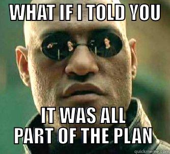   WHAT IF I TOLD YOU    IT WAS ALL PART OF THE PLAN Matrix Morpheus