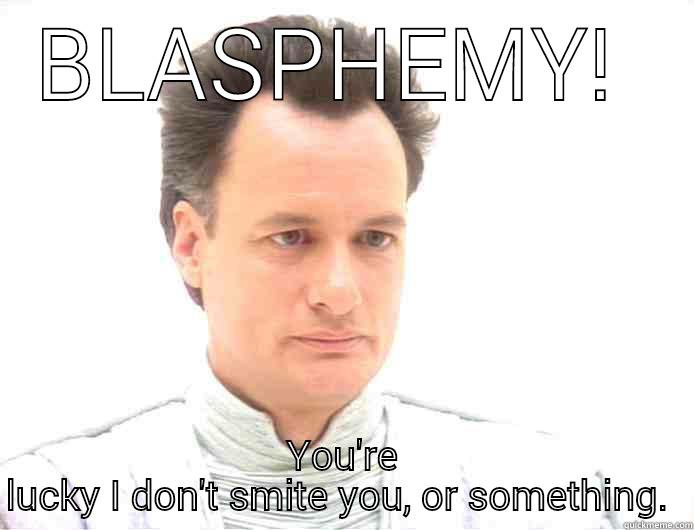 BLASPHEMY!  YOU'RE LUCKY I DON'T SMITE YOU, OR SOMETHING.  Misc