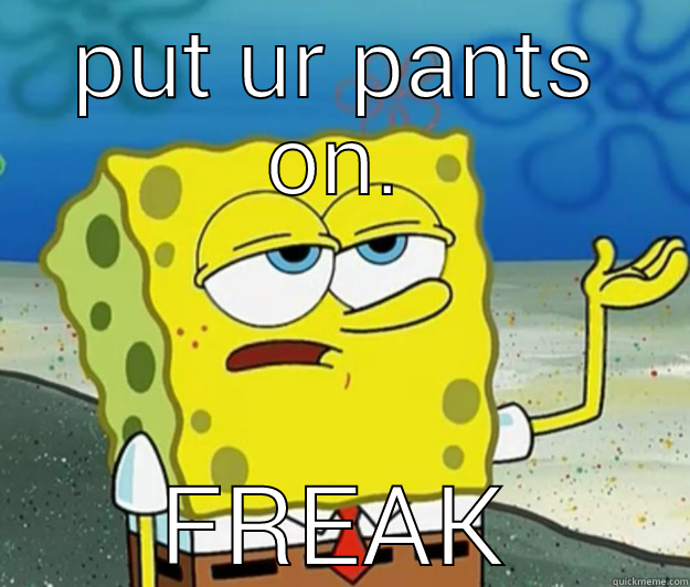 PUT UR PANTS ON. FREAK Tough Spongebob