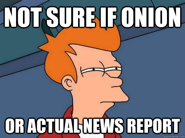 Not sure if onion or actual news report  Futurama Fry