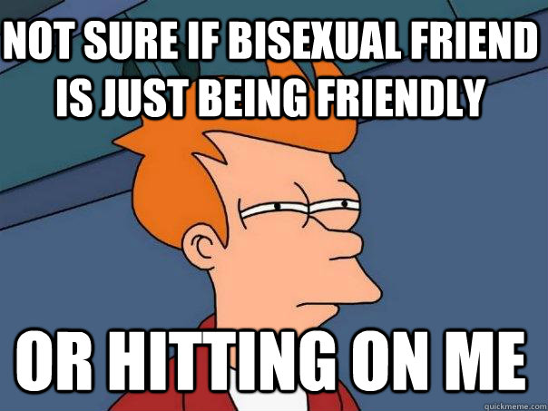 Not sure if bisexual friend is just being friendly Or hitting on me  Futurama Fry