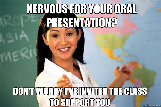 Nervous for your oral presentation? Don't worry I've invited the class to support you - Nervous for your oral presentation? Don't worry I've invited the class to support you  Unhelpful High School Teacher