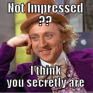 NOT IMPRESSED ?? I THINK YOU SECRETLY ARE Condescending Wonka