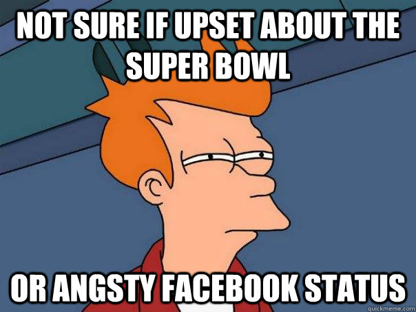 Not sure if upset about the super bowl Or angsty facebook status  Futurama Fry