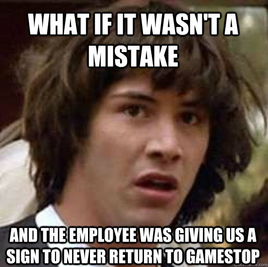 What if it wasn't a mistake and the employee was giving us a sign to never return to GameStop - What if it wasn't a mistake and the employee was giving us a sign to never return to GameStop  conspiracy keanu