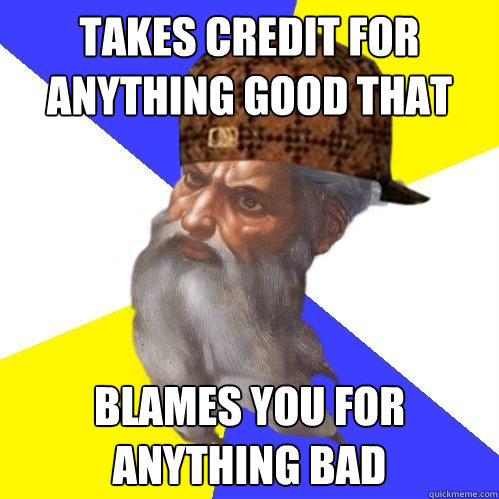 Takes credit for anything good that happens blames you for anything bad  Scumbag God is an SBF