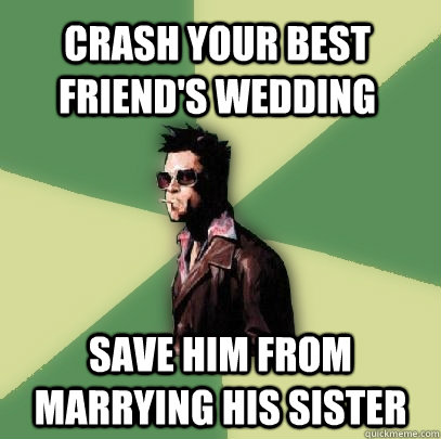 Crash your best friend's wedding Save him from marrying his sister  Helpful Tyler Durden