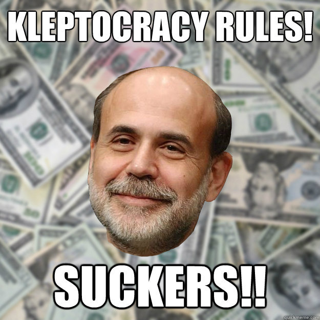 Kleptocracy rules! Suckers!!  Ben Bernanke