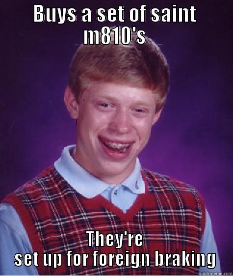 BUYS A SET OF SAINT M810'S THEY'RE SET UP FOR FOREIGN BRAKING Bad Luck Brian