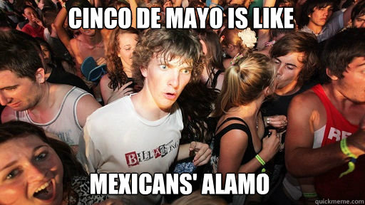 cinco de mayo is like  mexicans' alamo  Sudden Clarity Clarence