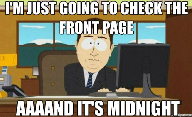 I'm just going to check the front page AAAAND IT'S midnight  aaaand its gone