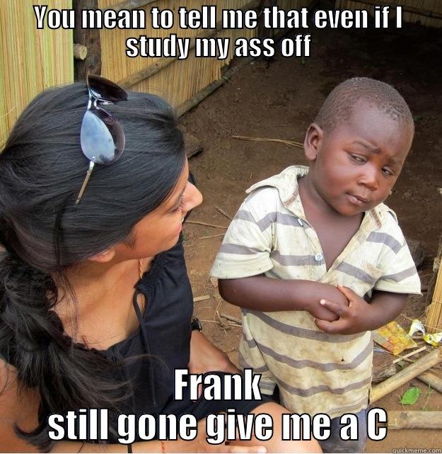 1L Problems - YOU MEAN TO TELL ME THAT EVEN IF I STUDY MY ASS OFF FRANK STILL GONE GIVE ME A C Skeptical Third World Kid