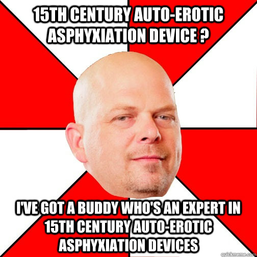 15th century auto-erotic asphyxiation device ? I've got a buddy who's an expert in 15th century auto-erotic asphyxiation devices - 15th century auto-erotic asphyxiation device ? I've got a buddy who's an expert in 15th century auto-erotic asphyxiation devices  Pawn Star