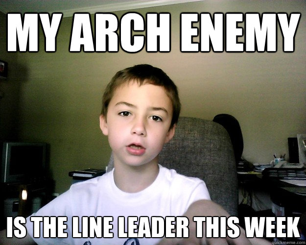 my arch enemy is the line leader this week - my arch enemy is the line leader this week  Misc