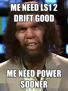 Me neEd LS1 2 DRIFT GOOD Me NeEd poweR sOoner  - Me neEd LS1 2 DRIFT GOOD Me NeEd poweR sOoner   Misc