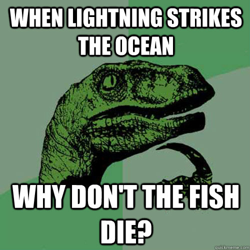 when lightning strikes the ocean why don't the fish die?  Philosoraptor