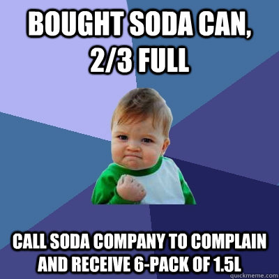 Bought soda can, 2/3 full call soda company to complain and receive 6-pack of 1.5L - Bought soda can, 2/3 full call soda company to complain and receive 6-pack of 1.5L  Success Kid