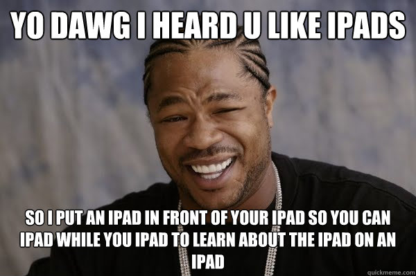 YO DAWG I HEARD U LIKE iPads SO I put an ipad in front of your ipad so you can ipad while you ipad to learn about the ipad on an ipad - YO DAWG I HEARD U LIKE iPads SO I put an ipad in front of your ipad so you can ipad while you ipad to learn about the ipad on an ipad  Yodawg