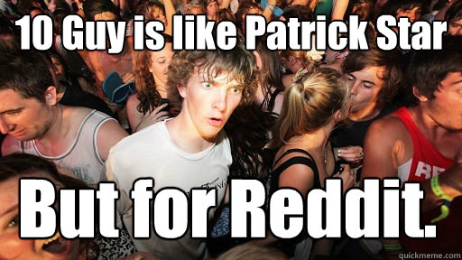 10 Guy is like Patrick Star But for Reddit.  Sudden Clarity Clarence