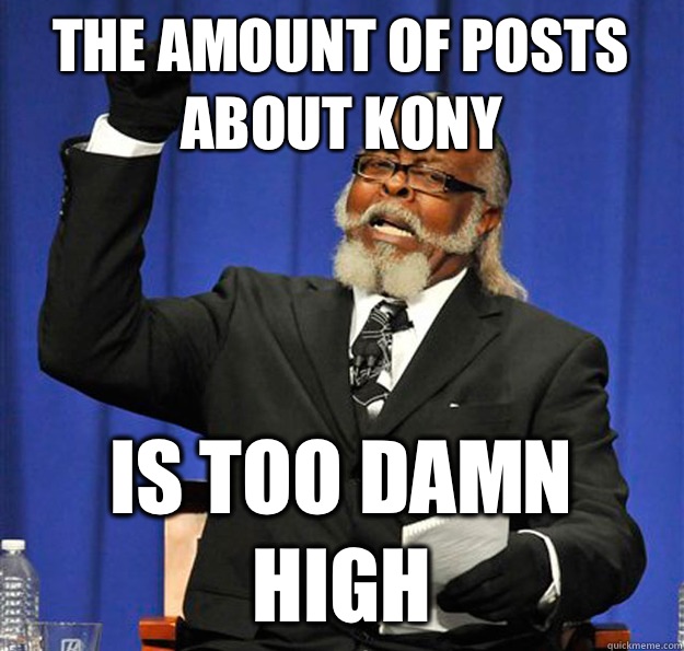 The amount of posts about Kony Is too damn high - The amount of posts about Kony Is too damn high  Jimmy McMillan