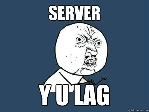 SERVER Y U LAG  Y U No