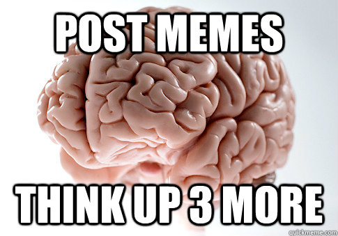 Post memes think up 3 more  Scumbag Brain