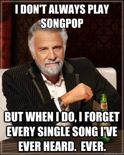 I don't always play SongPop But when i do, I forget every single song I've ever heard.  Ever. - I don't always play SongPop But when i do, I forget every single song I've ever heard.  Ever.  The Most Interesting Man In The World