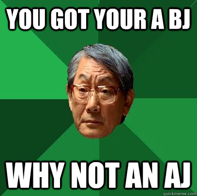 You got your a BJ Why not an AJ  High Expectations Asian Father