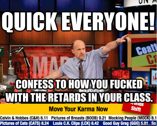 Quick Everyone! Confess to how you fucked with the retards in your class.   Mad Karma with Jim Cramer